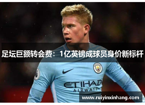 足坛巨额转会费：1亿英镑成球员身价新标杆