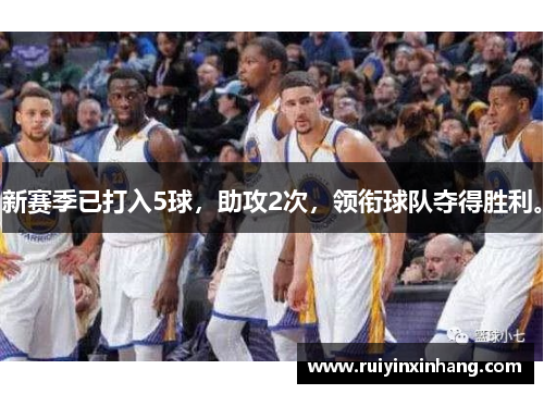 新赛季已打入5球，助攻2次，领衔球队夺得胜利。