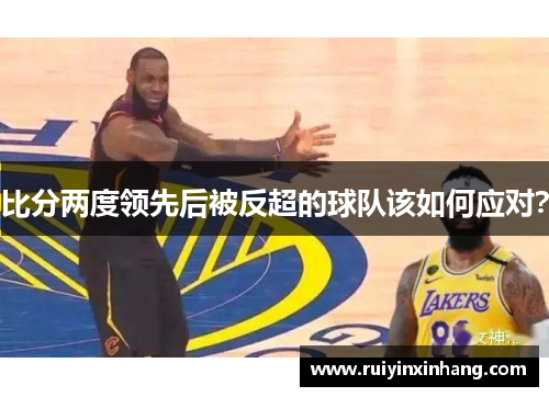 比分两度领先后被反超的球队该如何应对？